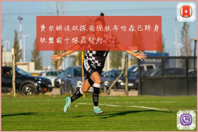 费尔顿谈双探花现状布伦森已跻身联盟前十球员行列