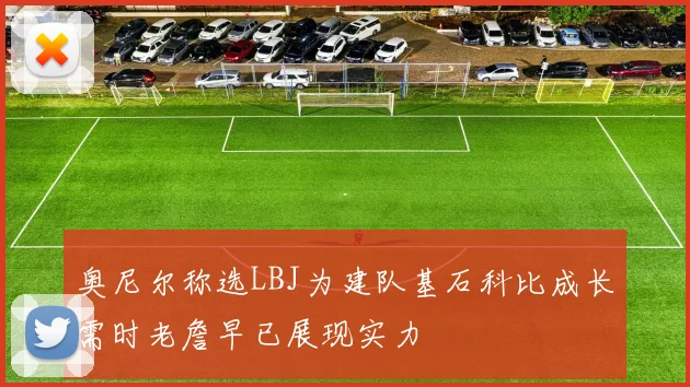 奥尼尔称选LBJ为建队基石科比成长需时老詹早已展现实力