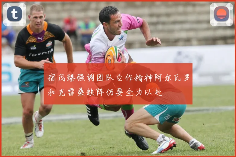 宿茂臻强调团队合作精神阿尔瓦罗和克雷桑缺阵仍要全力以赴