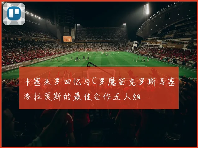 卡塞米罗回忆与C罗魔笛克罗斯马塞洛拉莫斯的最佳合作五人组