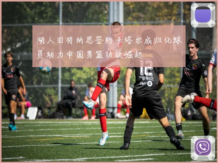 湖人旧将纳恩签约卡塔尔成归化球员助力中国男篮劲敌崛起