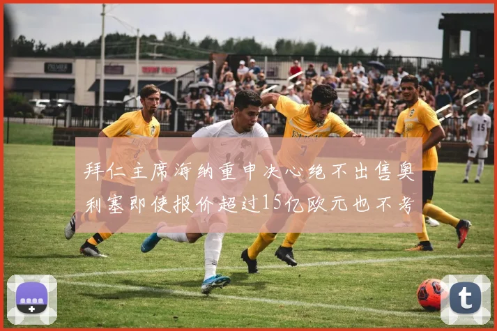 拜仁主席海纳重申决心绝不出售奥利塞即使报价超过15亿欧元也不考虑